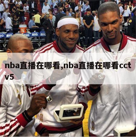 nba直播在哪看,nba直播在哪看cctv5