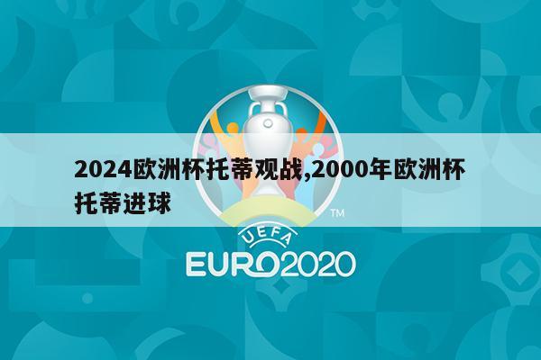 2024欧洲杯托蒂观战,2000年欧洲杯托蒂进球