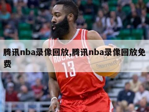 腾讯nba录像回放,腾讯nba录像回放免费