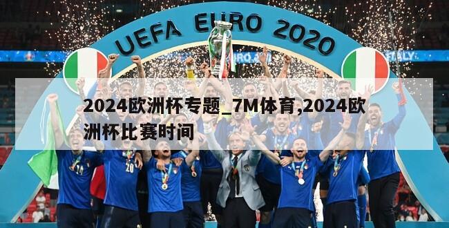 2024欧洲杯专题_7M体育,2024欧洲杯比赛时间