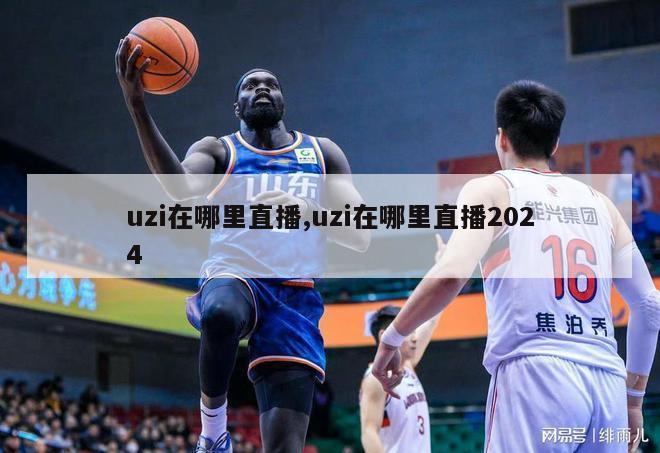 uzi在哪里直播,uzi在哪里直播2024