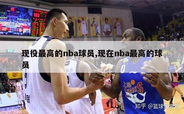 现役最高的nba球员,现在nba最高的球员