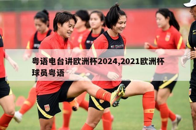 粤语电台讲欧洲杯2024,2021欧洲杯球员粤语