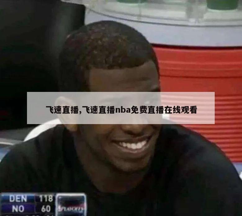 飞速直播,飞速直播nba免费直播在线观看