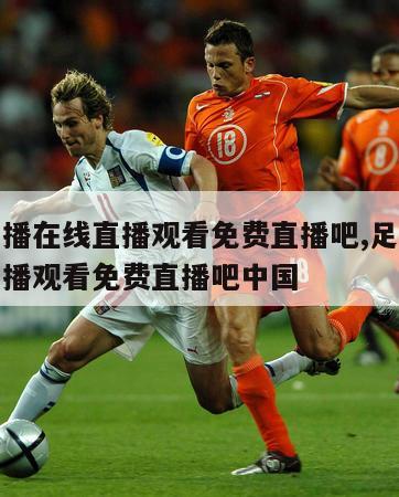 足球直播在线直播观看免费直播吧,足球直播在线直播观看免费直播吧中国