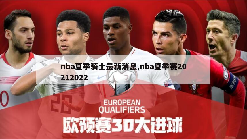 nba夏季骑士最新消息,nba夏季赛20212022