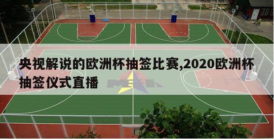 央视解说的欧洲杯抽签比赛,2020欧洲杯抽签仪式直播