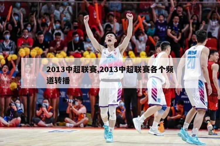 2013中超联赛,2013中超联赛各个频道转播