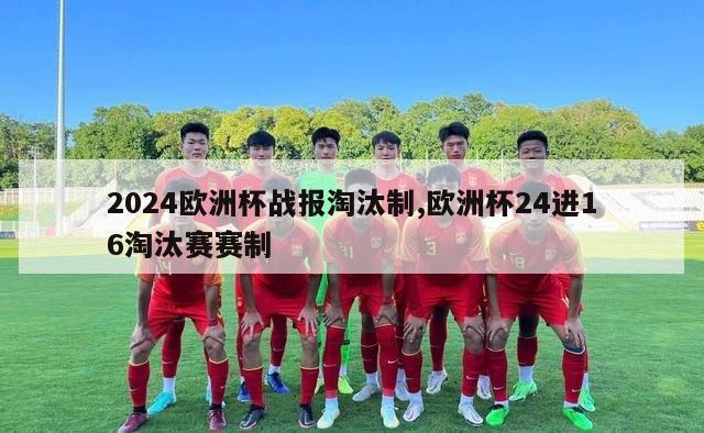 2024欧洲杯战报淘汰制,欧洲杯24进16淘汰赛赛制