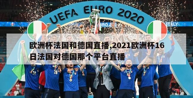 欧洲杯法国和德国直播,2021欧洲杯16日法国对德国那个平台直播