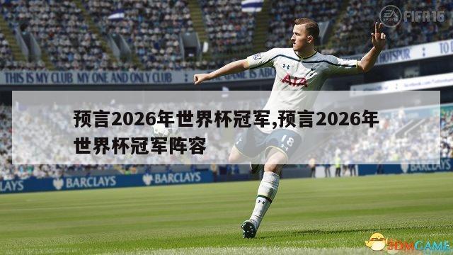 预言2026年世界杯冠军,预言2026年世界杯冠军阵容