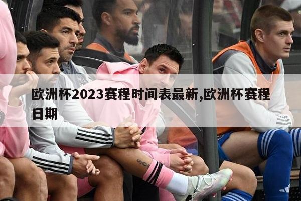 欧洲杯2023赛程时间表最新,欧洲杯赛程日期