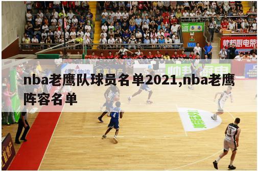 nba老鹰队球员名单2021,nba老鹰阵容名单