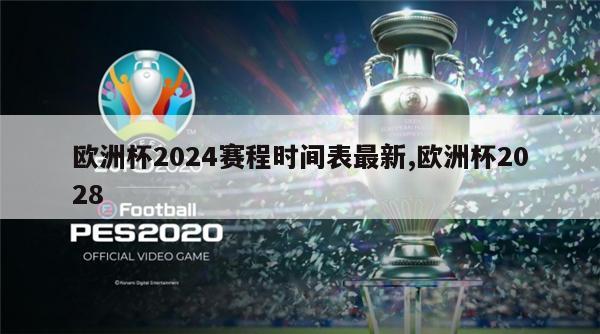 欧洲杯2024赛程时间表最新,欧洲杯2028