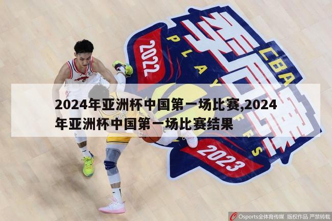 2024年亚洲杯中国第一场比赛,2024年亚洲杯中国第一场比赛结果