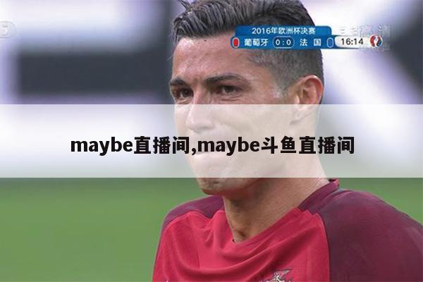 maybe直播间,maybe斗鱼直播间