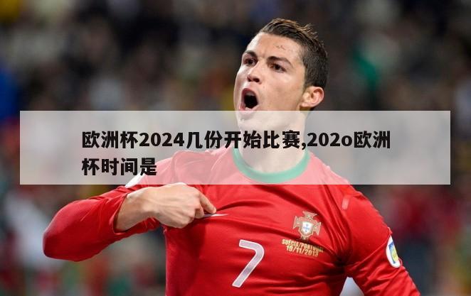 欧洲杯2024几份开始比赛,202o欧洲杯时间是