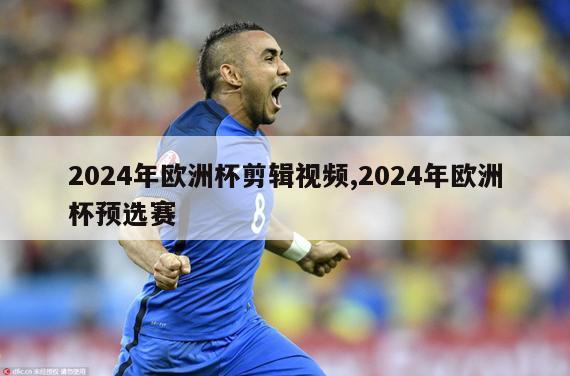 2024年欧洲杯剪辑视频,2024年欧洲杯预选赛