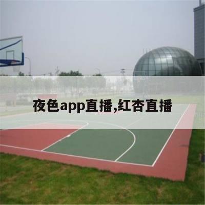 夜色app直播,红杏直播