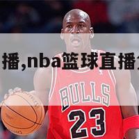 nba篮球直播,nba篮球直播免费观看软件