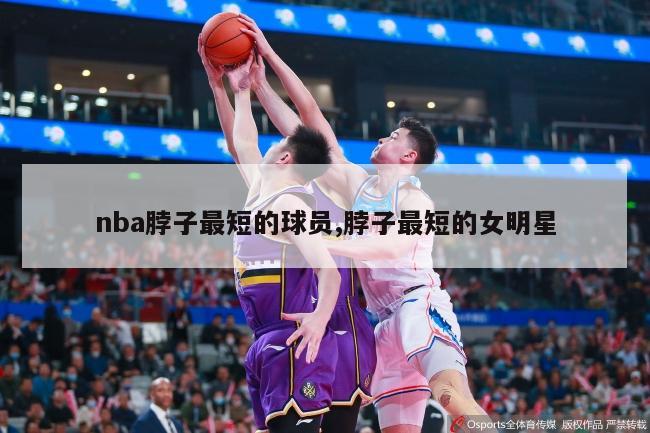 nba脖子最短的球员,脖子最短的女明星