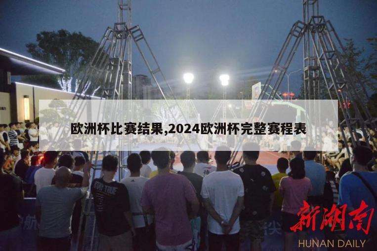 欧洲杯比赛结果,2024欧洲杯完整赛程表