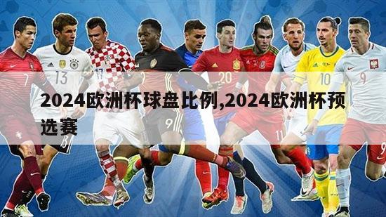 2024欧洲杯球盘比例,2024欧洲杯预选赛