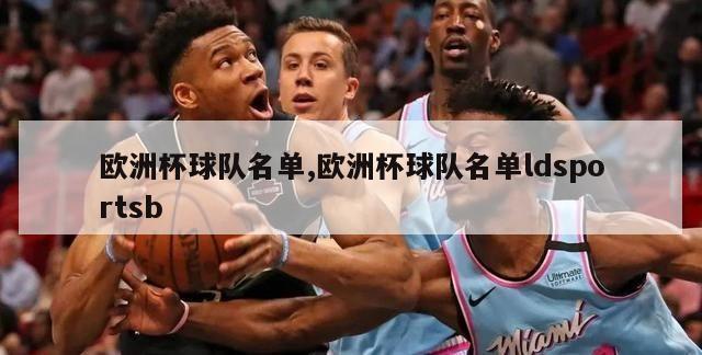 欧洲杯球队名单,欧洲杯球队名单ldsportsb