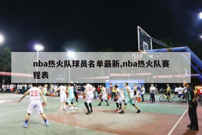 nba热火队球员名单最新,nba热火队赛程表