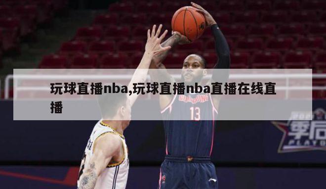 玩球直播nba,玩球直播nba直播在线直播