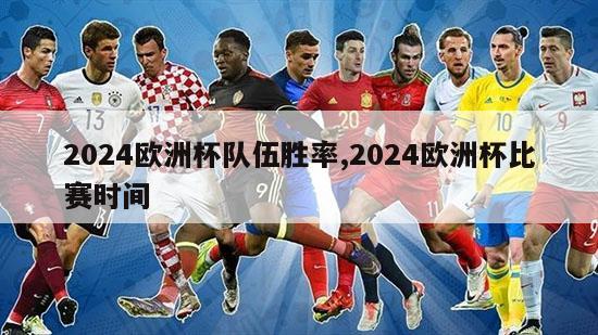 2024欧洲杯队伍胜率,2024欧洲杯比赛时间