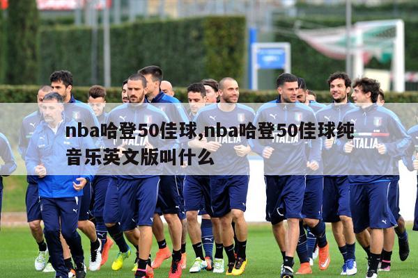 nba哈登50佳球,nba哈登50佳球纯音乐英文版叫什么