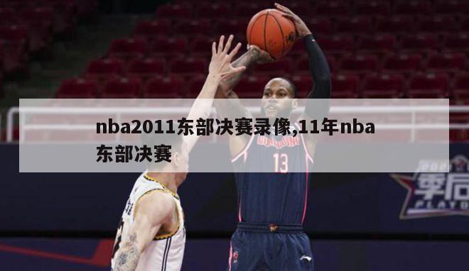 nba2011东部决赛录像,11年nba东部决赛