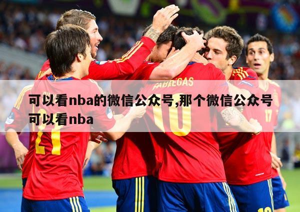 可以看nba的微信公众号,那个微信公众号可以看nba