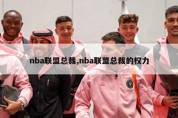 nba联盟总裁,nba联盟总裁的权力