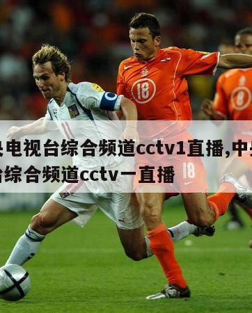 中央电视台综合频道cctv1直播,中央电视台综合频道cctv一直播