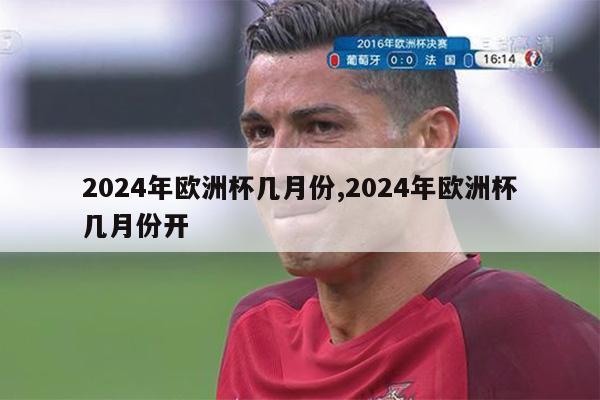 2024年欧洲杯几月份,2024年欧洲杯几月份开