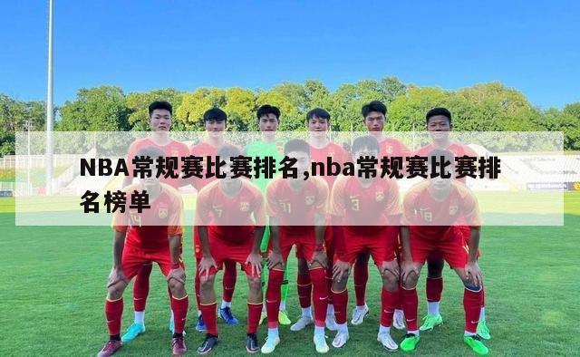 NBA常规赛比赛排名,nba常规赛比赛排名榜单