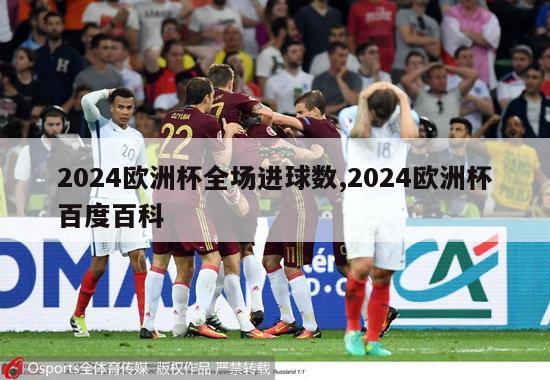 2024欧洲杯全场进球数,2024欧洲杯百度百科