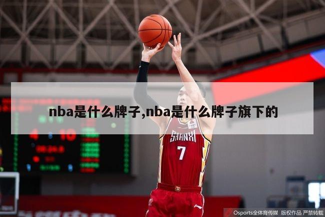 nba是什么牌子,nba是什么牌子旗下的