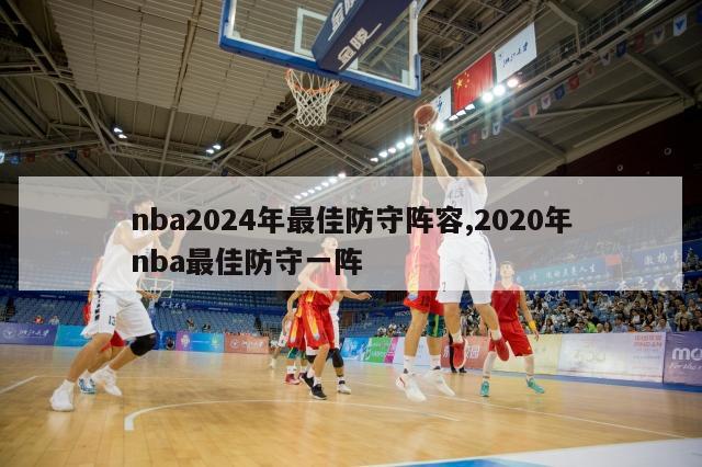 nba2024年最佳防守阵容,2020年nba最佳防守一阵