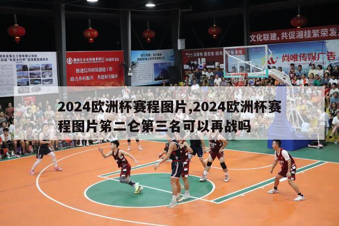 2024欧洲杯赛程图片,2024欧洲杯赛程图片笫二仑第三名可以再战吗