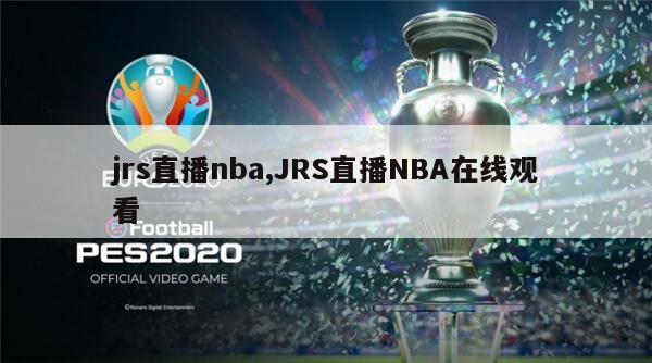 jrs直播nba,JRS直播NBA在线观看