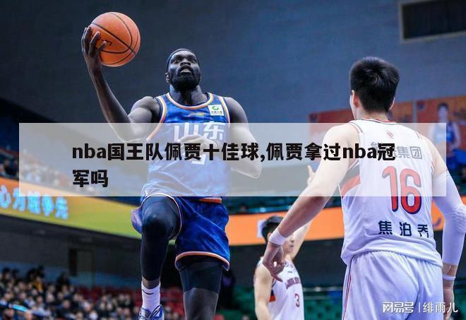 nba国王队佩贾十佳球,佩贾拿过nba冠军吗