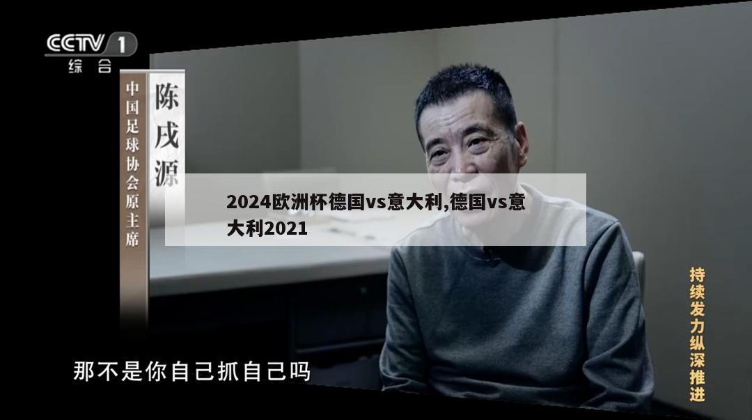 2024欧洲杯德国vs意大利,德国vs意大利2021