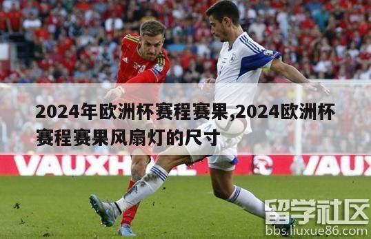 2024年欧洲杯赛程赛果,2024欧洲杯赛程赛果风扇灯的尺寸