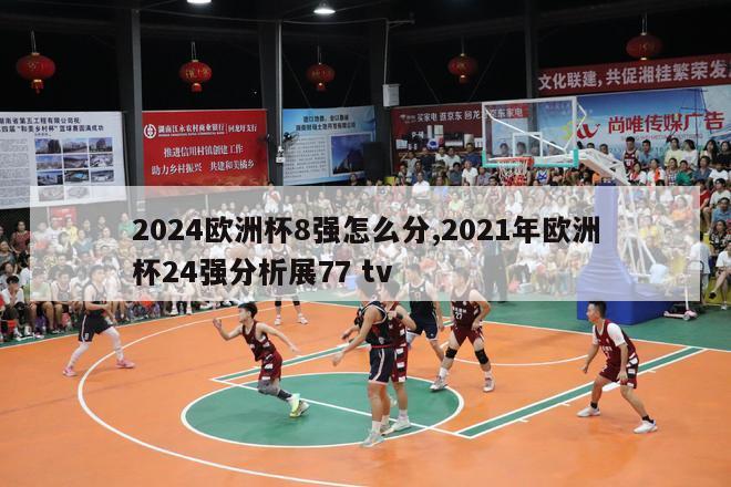 2024欧洲杯8强怎么分,2021年欧洲杯24强分析展77 tv