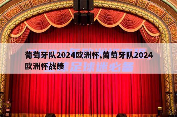 葡萄牙队2024欧洲杯,葡萄牙队2024欧洲杯战绩