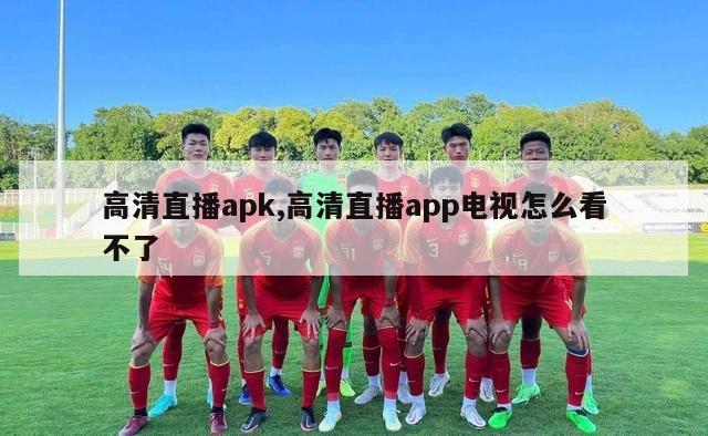 高清直播apk,高清直播app电视怎么看不了