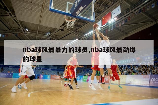 nba球风最暴力的球员,nba球风最劲爆的球星